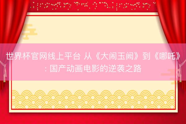 世界杯官网线上平台 从《大闹玉阙》到《哪吒》: 国产动画电影的逆袭之路
