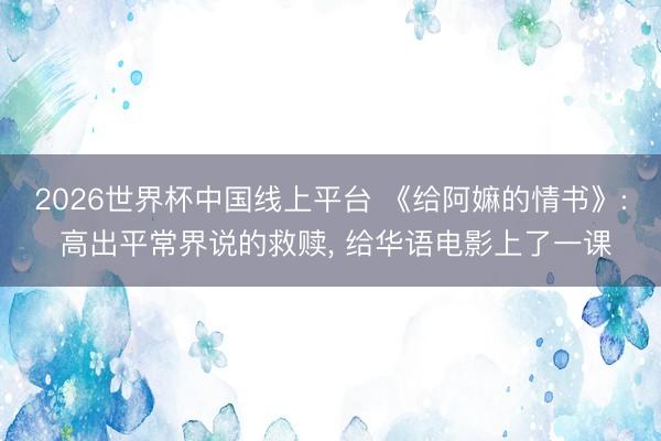 2026世界杯中国线上平台 《给阿嫲的情书》: 高出平常界说的救赎， 给华语电影上了一课