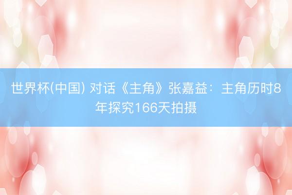 世界杯(中国) 对话《主角》张嘉益：主角历时8年探究166天拍摄