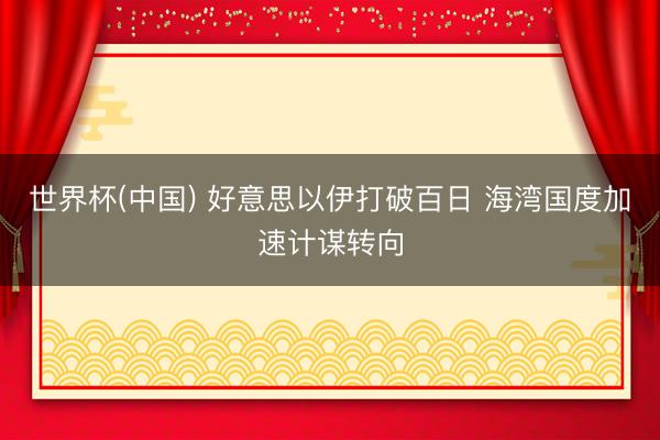 世界杯(中国) 好意思以伊打破百日 海湾国度加速计谋转向