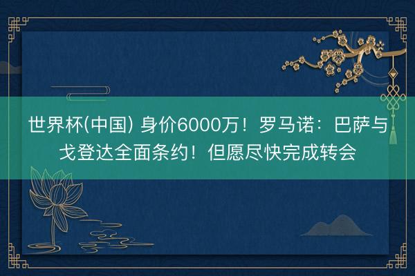世界杯(中国) 身价6000万！罗马诺：巴萨与戈登达全面条约！但愿尽快完成转会