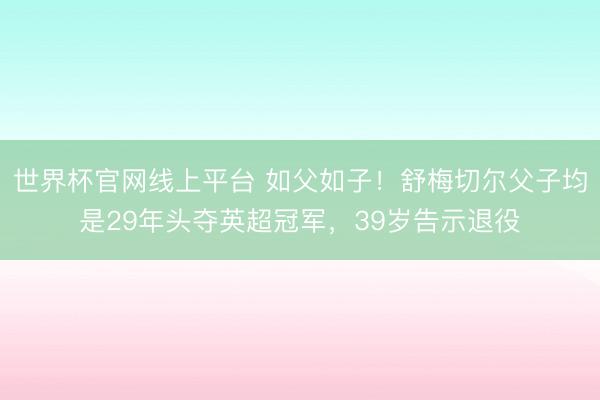 世界杯官网线上平台 如父如子！舒梅切尔父子均是29年头夺英超