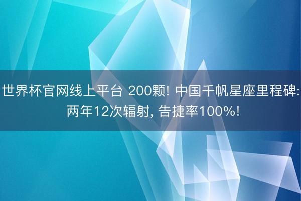 世界杯官网线上平台 200颗! 中国千帆星座里程碑: 两年12次辐射, 告捷率100%!
