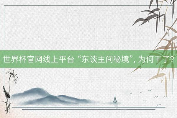 世界杯官网线上平台 “东谈主间秘境”， 为何干了?