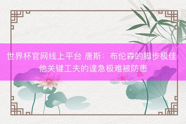 世界杯官网线上平台 唐斯：布伦森的脚步极佳 他关键工夫的遑急极难被防患