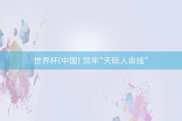 世界杯(中国) 筑牢“天际人命线”