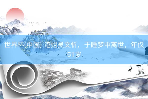 世界杯(中国) 港姐吴文忻，于睡梦中离世，年仅51岁