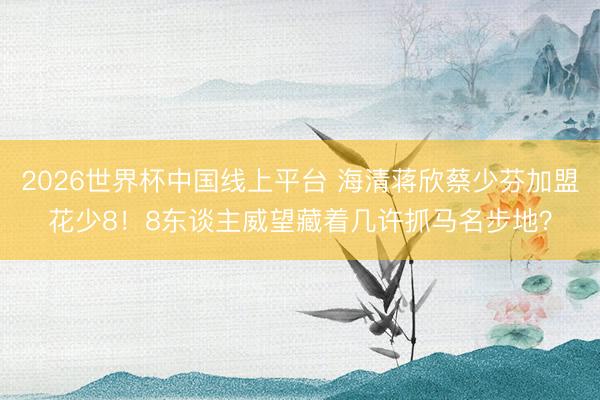 2026世界杯中国线上平台 海清蒋欣蔡少芬加盟花少8！8东谈主威望藏着几许抓马名步地？