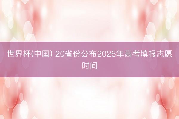 世界杯(中国) 20省份公布2026年高考填报志愿时间