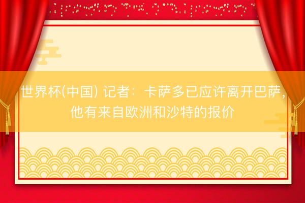 世界杯(中国) 记者：卡萨多已应许离开巴萨，他有来自欧洲和沙特的报价