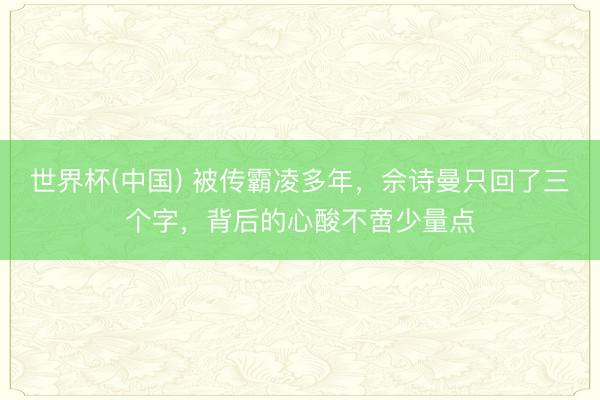 世界杯(中国) 被传霸凌多年，佘诗曼只回了三个字，背后的心酸不啻少量点