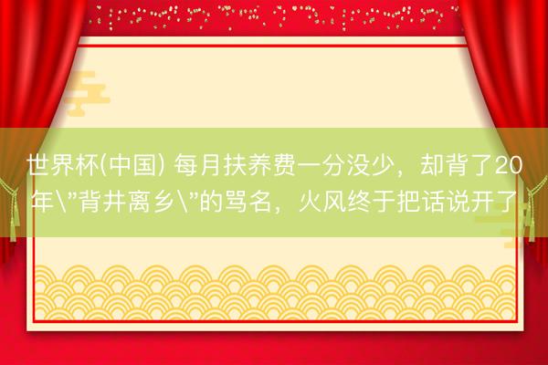 世界杯(中国) 每月扶养费一分没少，却背了20年