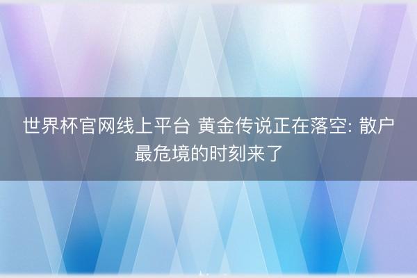 世界杯官网线上平台 黄金传说正在落空: 散户最危境的时刻来了