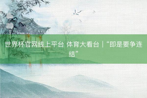 世界杯官网线上平台 体育大看台｜“即是要争连结”