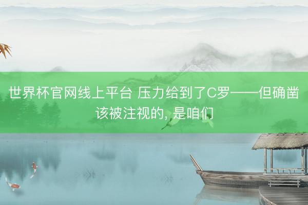 世界杯官网线上平台 压力给到了C罗——但确凿该被注视的， 是咱们